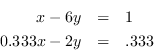 \begin{eqnarray*} x - 6y &=&1\\ 0.33x - 2y &=& .333 \end{eqnarray*}