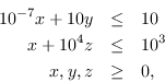 \ {eqnarray *}开始10 ^ {7}10 x + y & \ leq& 10 \ \ x + 10 ^ 4 z \ leq&10 ^ 3 \ \ x, y, z \ geq&0 \ {eqnarray *}