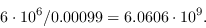 \begin{displaymath}6\cdot10^6 / 0.00099 = 6.0606\cdot10^9.\end{displaymath}