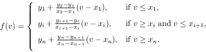 \begin{displaymath} f(v) = \left\{ \begin{array}{ll} y_1 + \frac{y_2-y_1}{x_2-x_... ...- x_n), & \mathrm{if}\; v \ge x_n. \ [7pt] \end{array}\right. \end{displaymath}