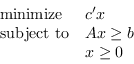 \begin{displaymath} \begin{array}{ll} \ mathm {minimize} & c'x \\ \ mathm {subject to} & Ax \ge b \\ & x \ge 0 \end{array}\end{displaymath}