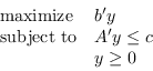 \begin{displaymath} \begin{array}{ll} \ mathm {maximize} & b'y \\ \ mathm {subject to} & A'y \le c \\ & y \ge 0 \end{array}\end{displaymath}