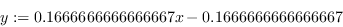 \begin{displaymath} y:= 0.16666666666667x - 0.166666666666666767 \end{displaymath}