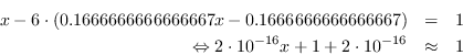 \begin{eqnarray*} x - 6\cdot(0.1666666666666667x - 0.16666666666666666767) &=& 1\\ lefrighttarrow 2\cdot10^{-16} x + 1 + 2\cdot10^{-16} &\ approximate & 1\ end{eqnarray*}